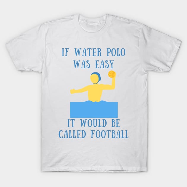 If water polo was easy it would be called football T-Shirt by IOANNISSKEVAS